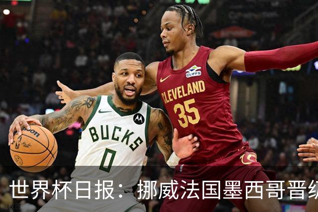 世界杯日报：挪威法国墨西哥晋级 巴西大将恐因伤退出