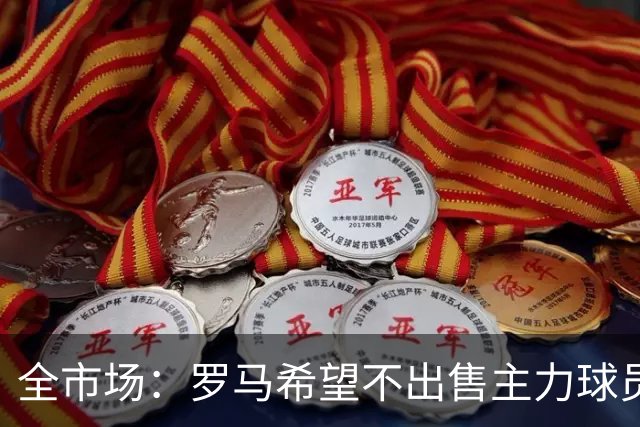 全市场：罗马希望不出售主力球员，通过出售外租球员完成资金回笼