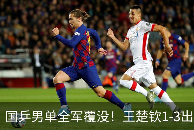 国乒男单全军覆没！王楚钦1-3出局 林诗栋0-3大勒布伦