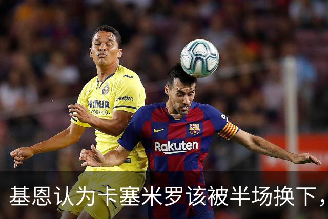 基恩认为卡塞米罗该被半场换下，被进球打脸后改口：他抢点太棒了