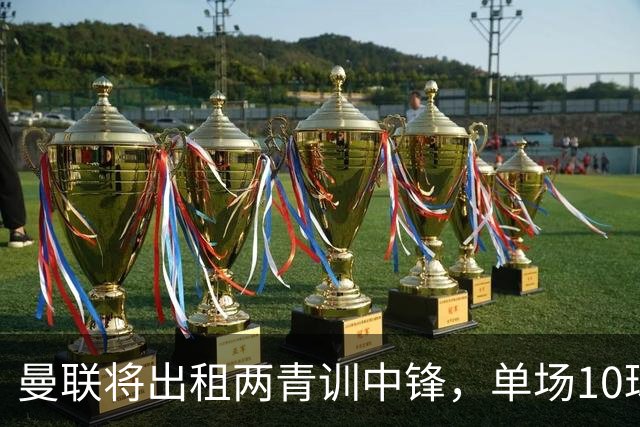 曼联将出租两青训中锋，单场10球小妖加盟德甲！齐尔克泽几定留队