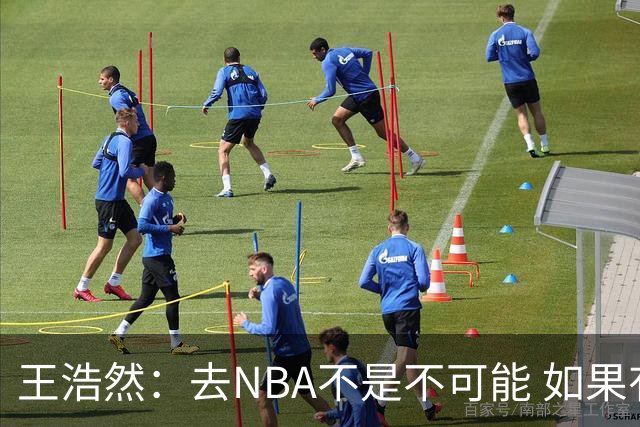 王浩然：去NBA不是不可能 如果有一天我有机会 我也会去争取